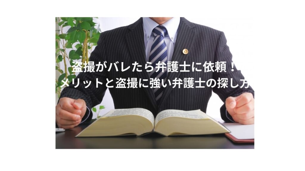 盗撮がばれたときに弁護士に依頼するメリット