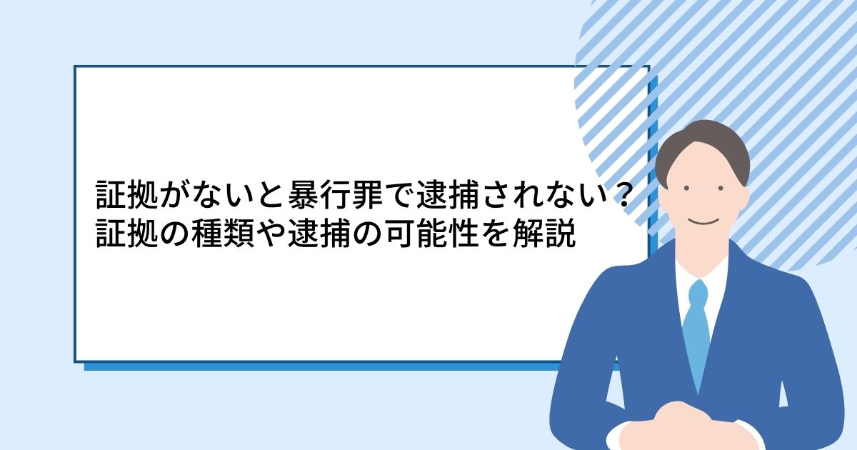 証拠がないと暴行罪で逮捕されない？証拠の種類や逮捕の可能性を解説