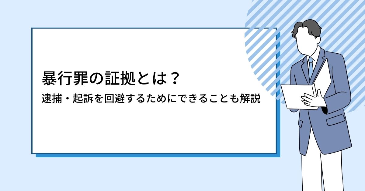 暴行罪の証拠とは？逮捕・起訴を回避するためにできることも解説