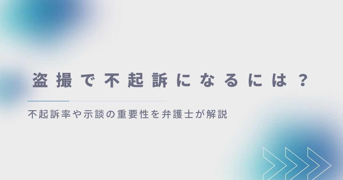 盗撮で不起訴になるには？不起訴率や示談の重要性を弁護士が解説