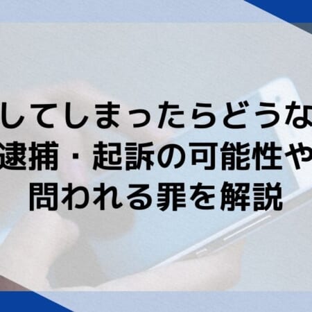 盗撮してしまったらどうなる？逮捕・起訴の可能性や問われる罪を解説