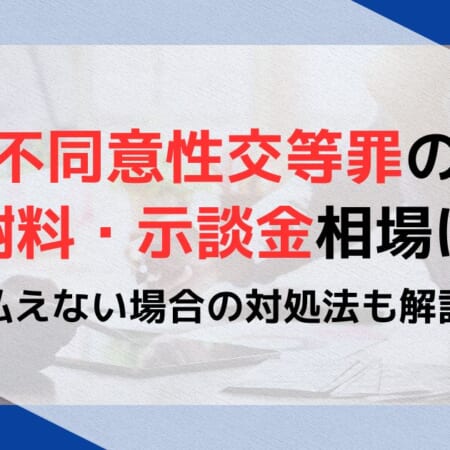 不同意性交等罪の慰謝料・示談金相場は？払えない場合の対処法も解説