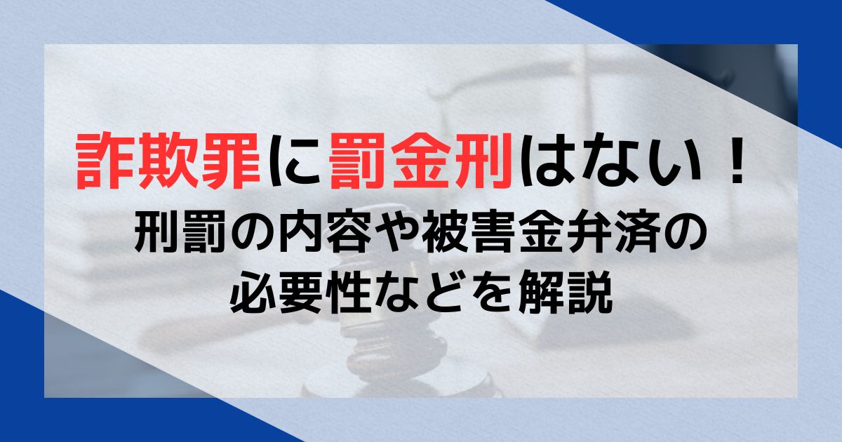 詐欺罪に罰金刑はない！刑罰の内容や被害金弁済の必要性などを解説