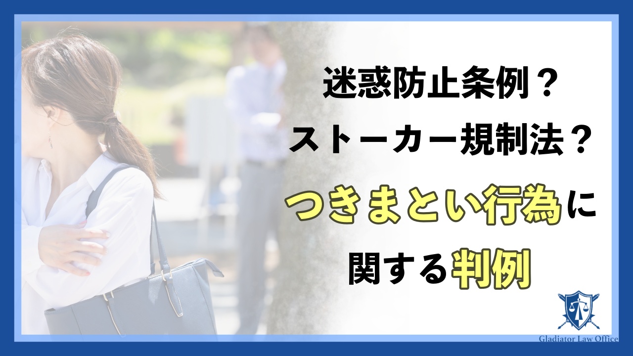 【迷惑防止条例？ストーカー規制法？】つきまとい行為に関する判例3選！