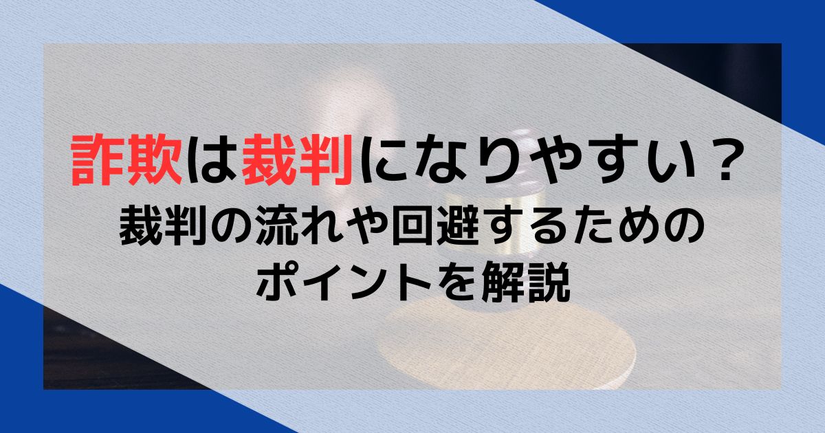 詐欺は裁判になりやすい？裁判の流れや回避するためのポイントを解説