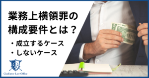 業務上横領罪の構成要件とは?成立するケース・しないケースを解説! - 刑事事件に強い弁護士無料相談 グラディアトル法律事務所
