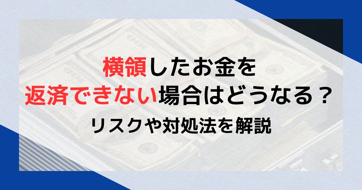 横領したお金を返済できない場合はどうなる？リスクや対処法を解説