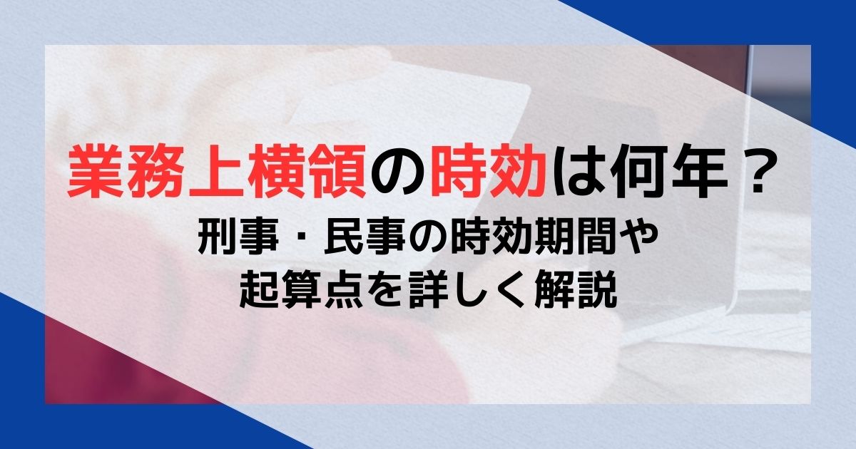 業務上横領の時効は何年？刑事・民事の時効期間や起算点を詳しく解説