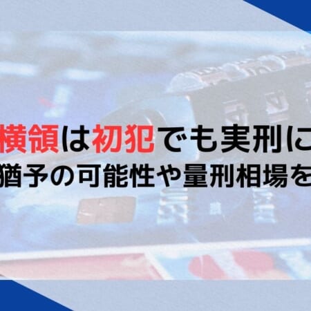 業務上横領は初犯でも実刑になる？執行猶予の可能性や量刑相場を解説