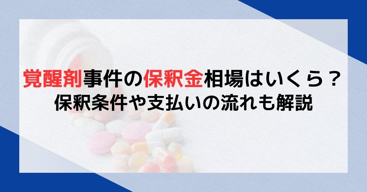 覚醒剤事件の保釈金相場はいくら？保釈条件や支払いの流れも解説