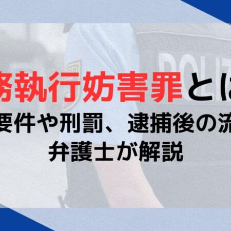 公務執行妨害罪とは？構成要件や刑罰、逮捕後の流れを弁護士が解説