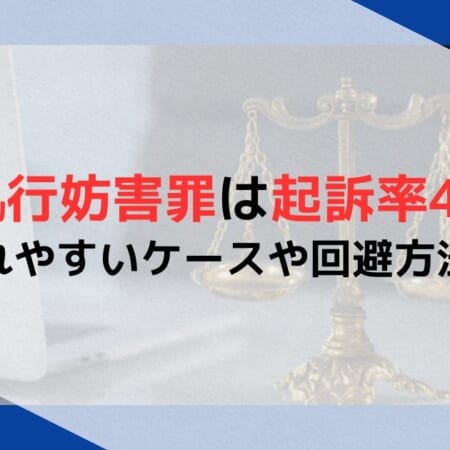 公務執行妨害罪は起訴率45％！起訴されやすいケースや回避方法を解説