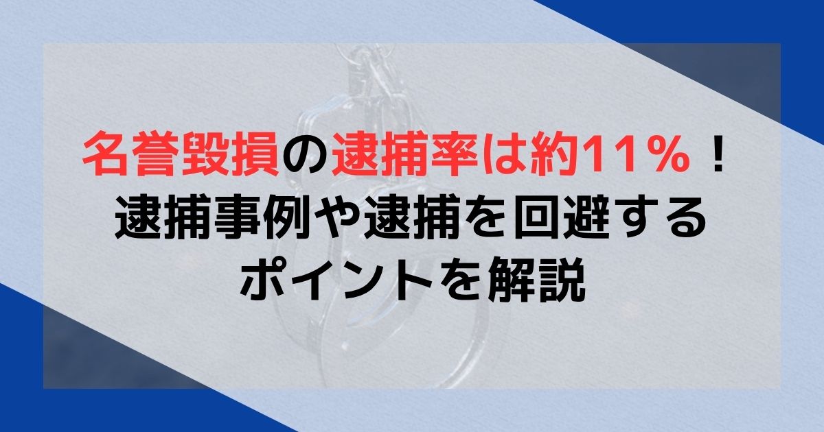 名誉毀損の逮捕率は約11％！逮捕事例や逮捕を回避するポイントを解説