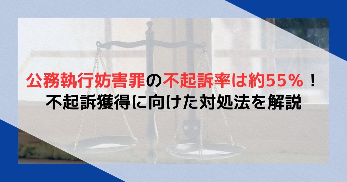 公務執行妨害罪の不起訴率は約55％！不起訴獲得に向けた対処法を解説