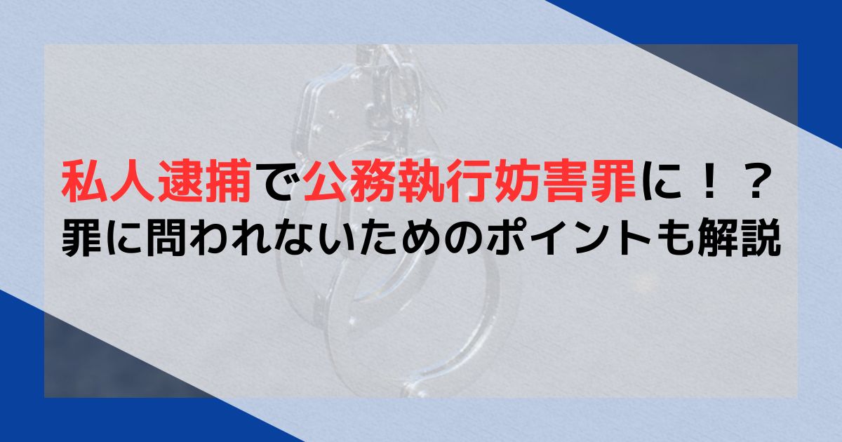 私人逮捕で公務執行妨害罪に！？罪に問われないためのポイントも解説