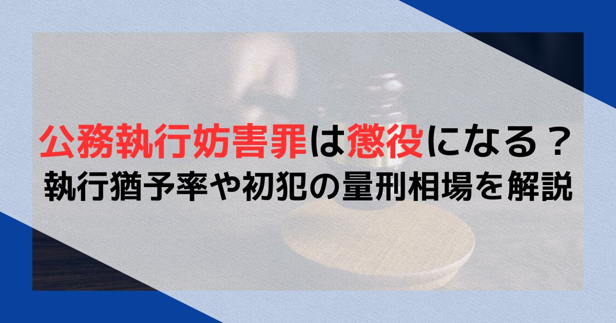 公務執行妨害罪は懲役になる？執行猶予率や初犯の量刑相場を解説