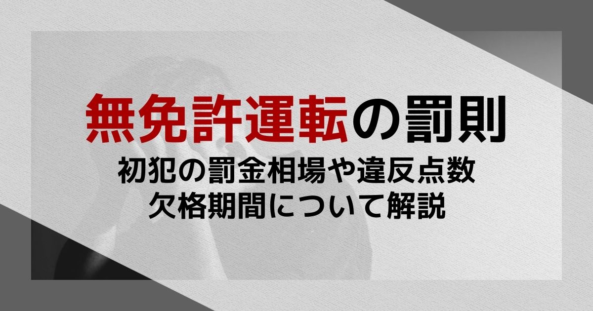 無免許運転の罰則｜初犯の罰金相場や違反点数、欠格期間について解説