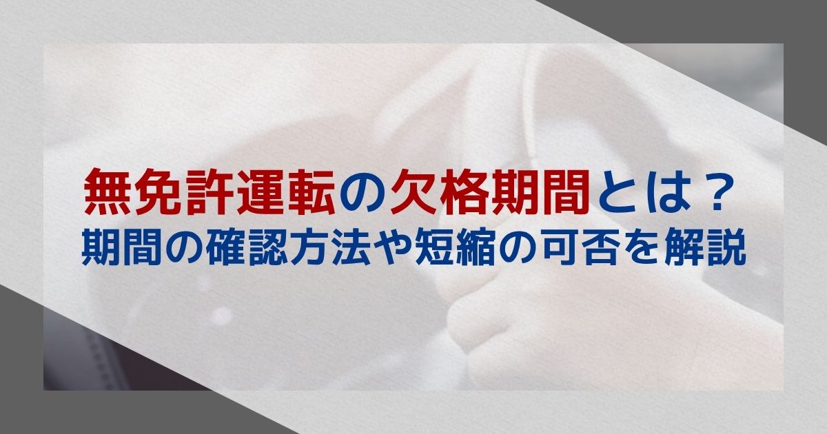 無免許運転の欠格期間とは？期間の確認方法や短縮の可否について解説