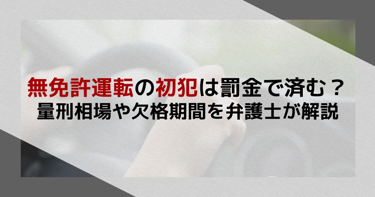 無免許運転の初犯は罰金で済む？量刑相場や欠格期間を弁護士が解説