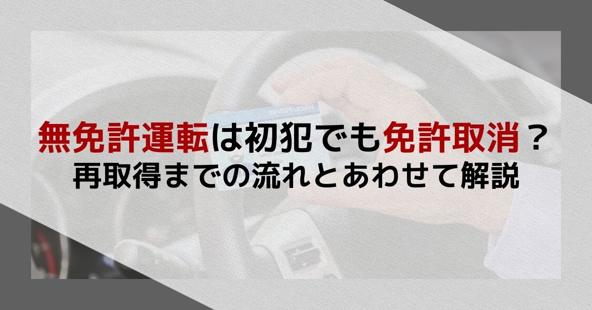 無免許運転は初犯でも免許取消？再取得までの流れとあわせて解説
