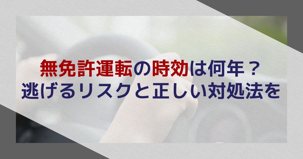無免許運転の時効は何年？逃げるリスクと正しい対処法を弁護士が解説