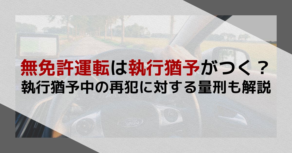 無免許運転は執行猶予がつく？執行猶予中の再犯に対する量刑も解説
