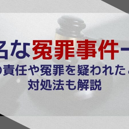 有名な冤罪事件一覧｜警察の責任や冤罪を疑われたときの対処法も解説