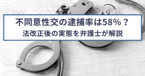 不同意性交の逮捕率は58％？法改正後の実態を弁護士が解説します！