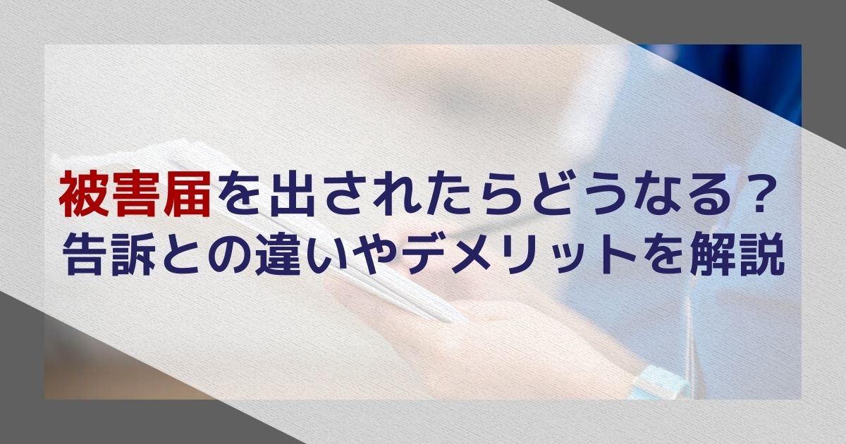 被害届を出されたらどうなる？告訴との違いやデメリットを解説