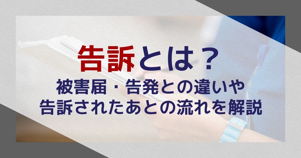 告訴とは？被害届・告発との違いや告訴されたあとの流れを解説