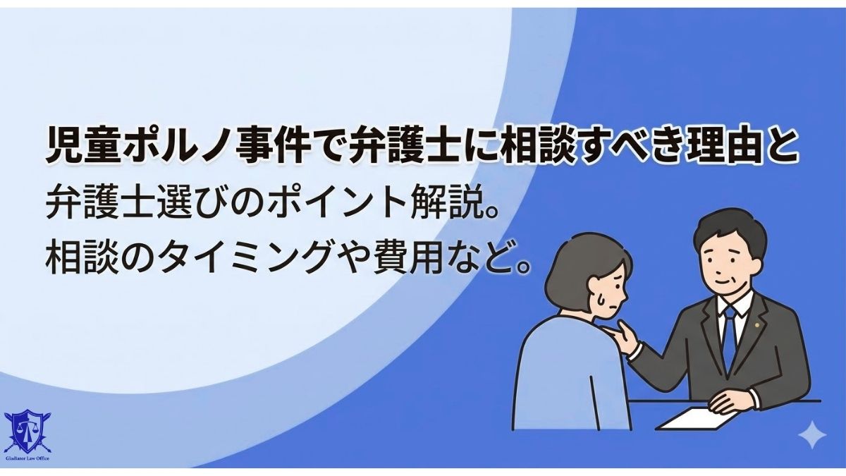 児童ポルノ事件で弁護士に相談すべき理由と弁護士選びのポイント解説