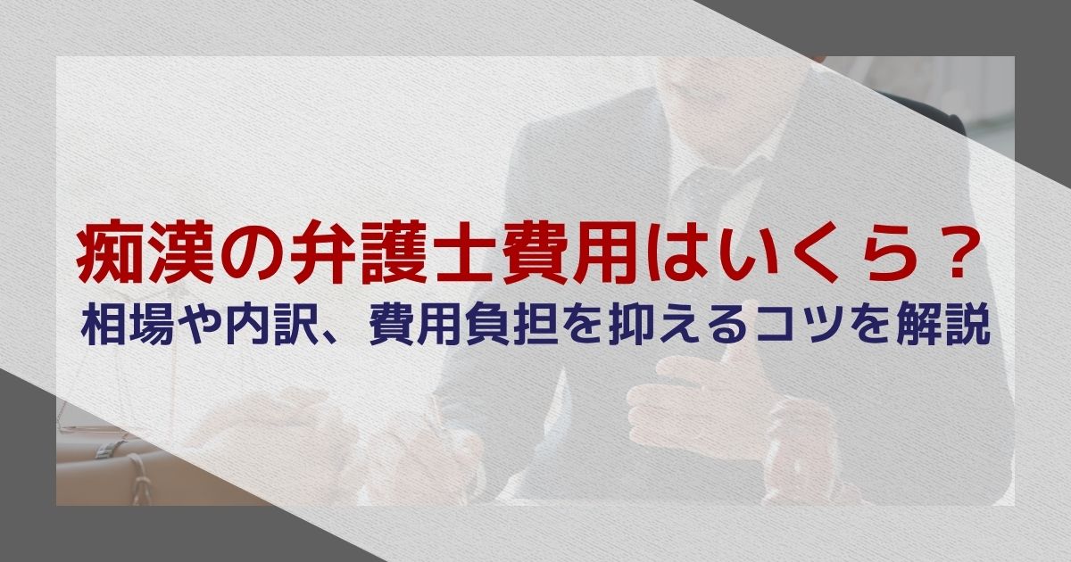 痴漢の弁護士費用はいくら?相場や内訳、費用負担を抑えるコツを解説