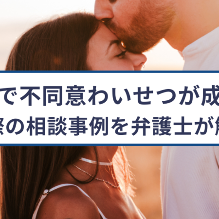 キスで不同意わいせつ罪が成立？実際の相談事例を弁護士が解説