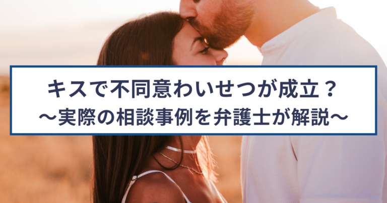 キスで不同意わいせつ罪が成立？実際の相談事例を弁護士が解説