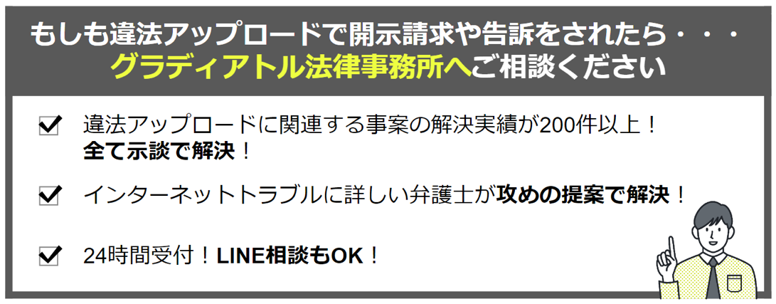 違法アップロードで開示請求や告訴をされたらグラディアトル法律事務所へご相談ください