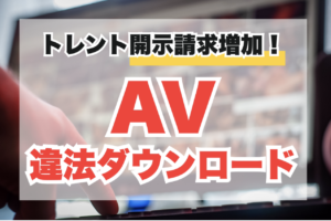 トレントでAVをDL後、開示請求が来た時の対処法【弁護士直伝】