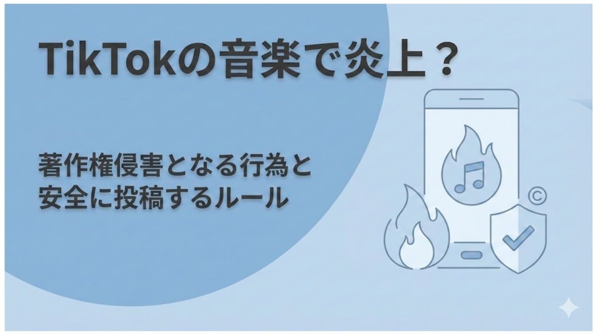 TikTokの音楽で炎上？著作権侵害となる行為と安全に投稿するルール