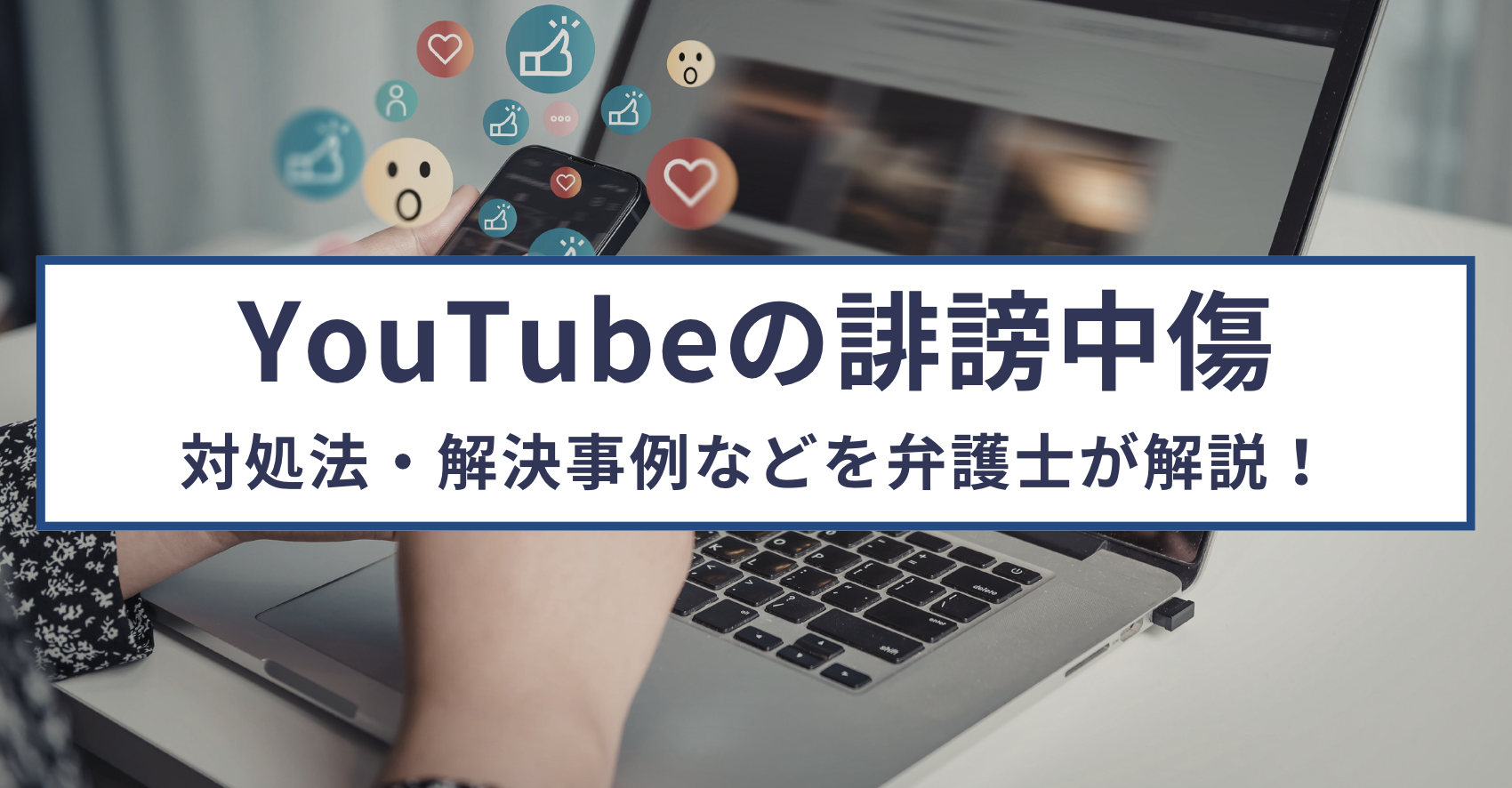 YouTubeで誹謗中傷されたときの対処法を弁護士が解説！解決事例も紹介