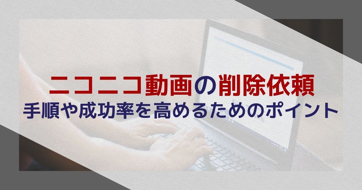 ニコニコ動画の削除依頼｜手順や成功率を高めるためのポイントを経験豊富な弁護士が解説