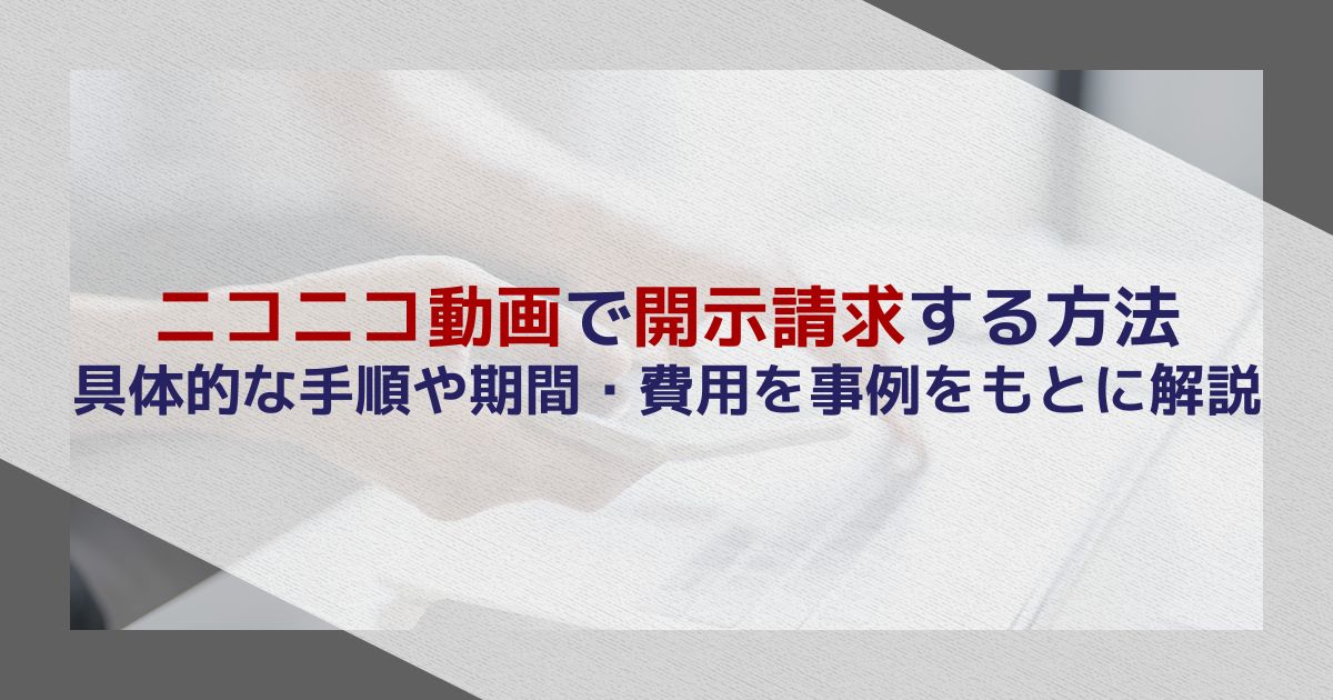 ニコニコ動画で開示請求する方法｜具体的な手順や期間・費用を事例をもとに解説