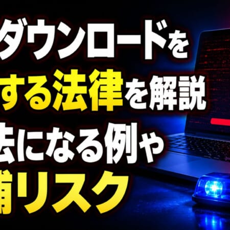 違法ダウンロードを規制する法律を解説｜違法になる例や逮捕リスク