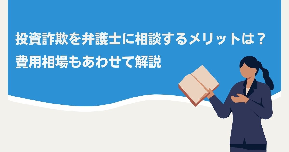 投資詐欺を弁護士に相談するメリットは？費用相場もあわせて解説