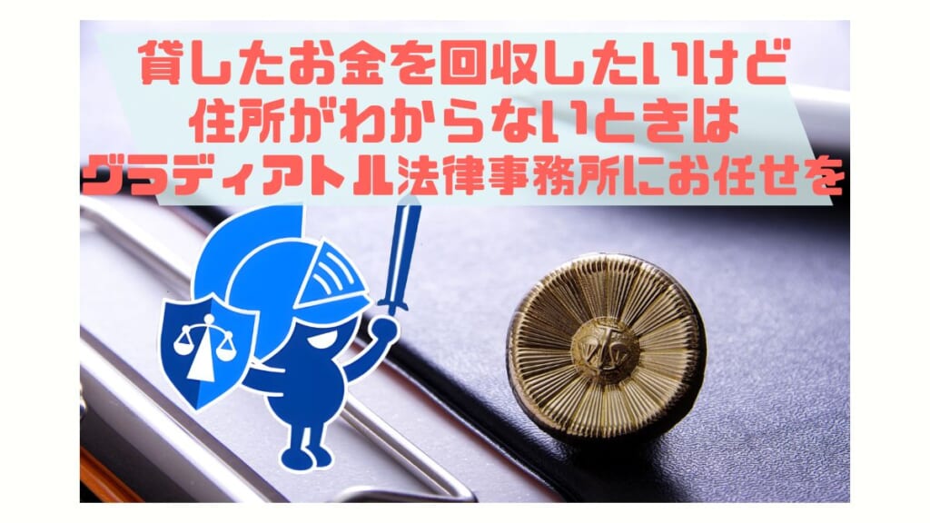 貸したお金を回収したいけど住所がわからない時はグラディアトル法律事務所にお任せを