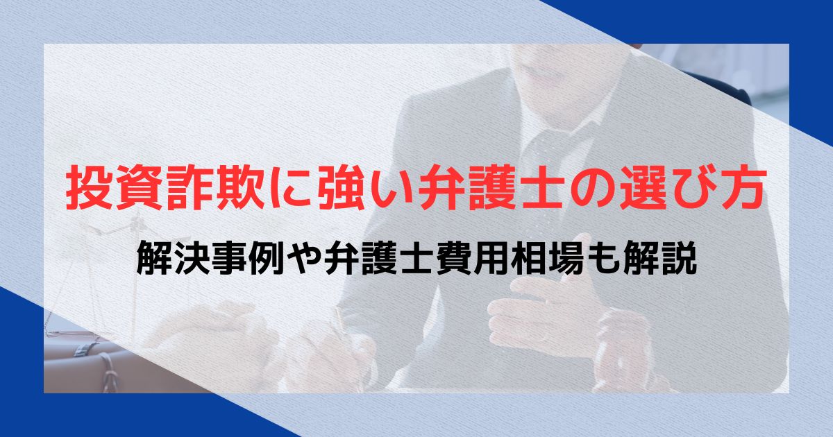 投資詐欺に強い弁護士の選び方｜解決事例や弁護士費用相場も解説