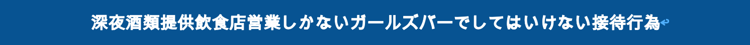 深夜酒類提供飲食店営業しかないガールズバーでしてはいけない接待行為