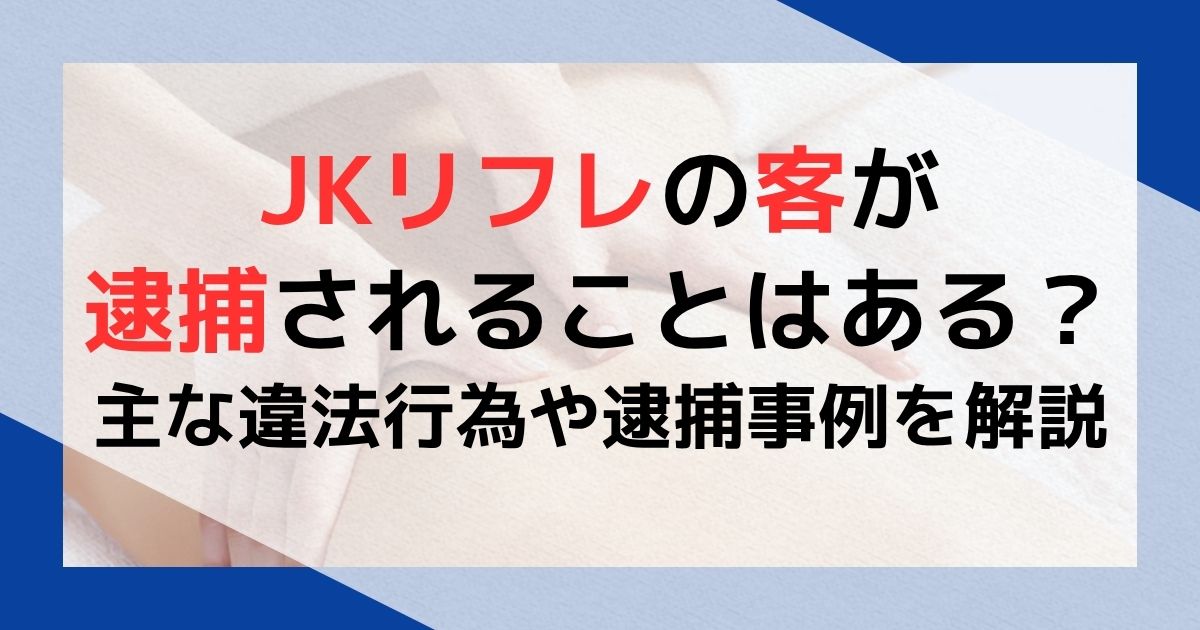 JKリフレの客が逮捕されることはある？主な違法行為や逮捕事例を解説