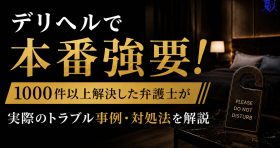 デリヘルで本番強要！1000件以上解決した弁護士が実際のトラブル事例・対処法を解説