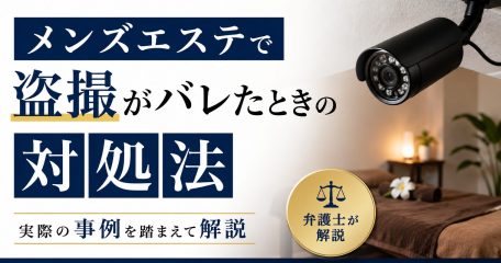 メンズエステで盗撮がバレたときの対処法を実際の事例を踏まえて解説