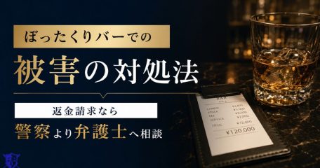 ぼったくりバーでの被害の対処法｜返金請求なら警察より弁護士へ相談