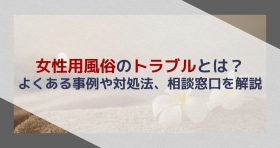 女性用風俗のトラブルとは？よくある事例や対処法、相談窓口を解説